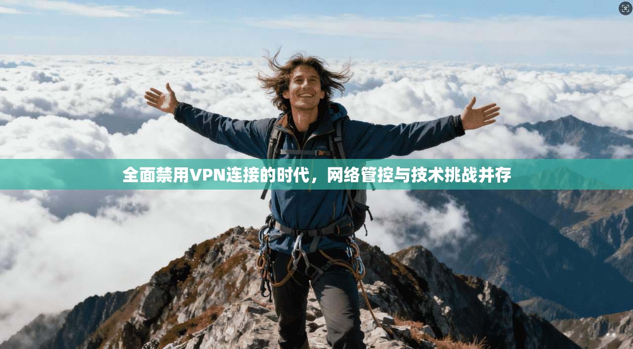 全面禁用VPN连接的时代，网络管控与技术挑战并存