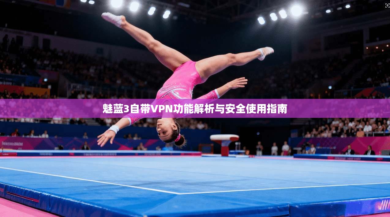 魅蓝3自带VPN功能解析与安全使用指南