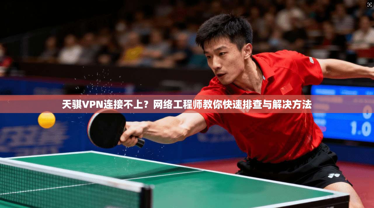 天骐VPN连接不上？网络工程师教你快速排查与解决方法