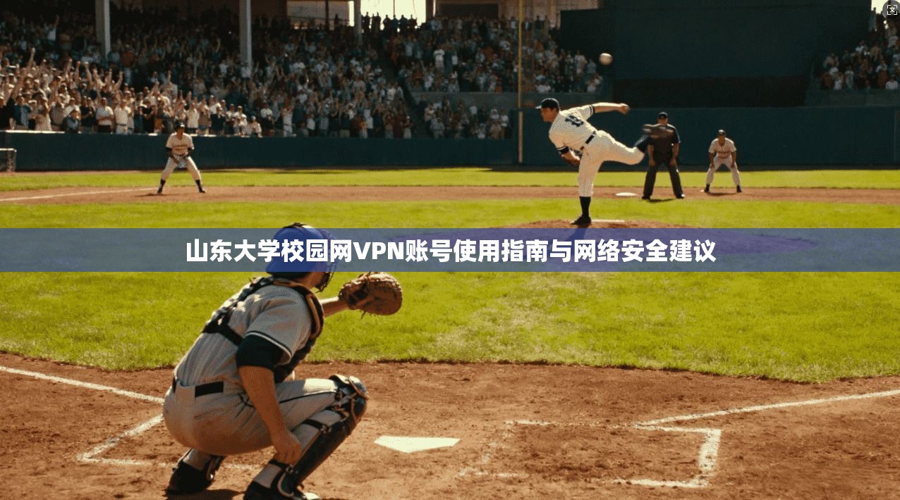 山东大学校园网VPN账号使用指南与网络安全建议