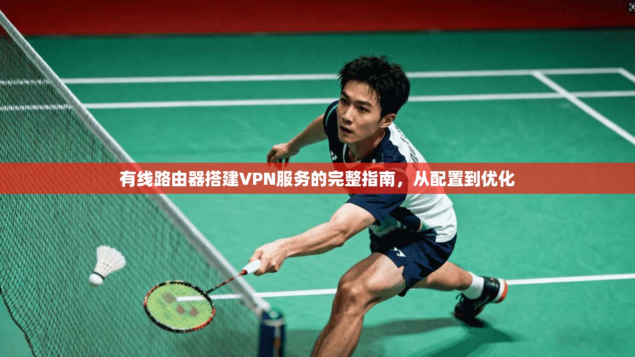 有线路由器搭建VPN服务的完整指南，从配置到优化