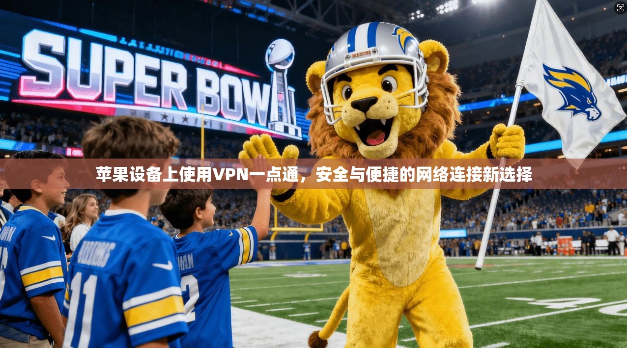 苹果设备上使用VPN一点通，安全与便捷的网络连接新选择