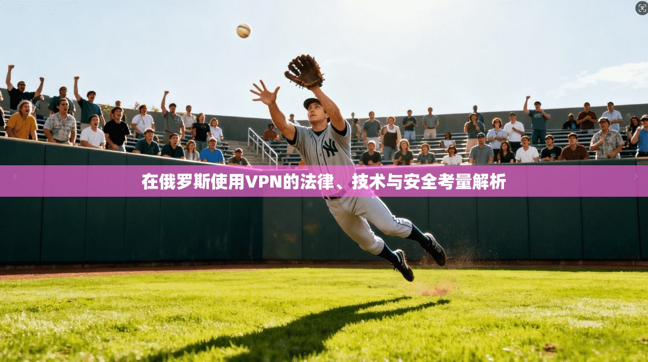 在俄罗斯使用VPN的法律、技术与安全考量解析