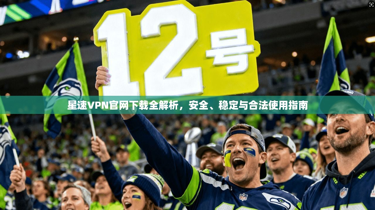 星速VPN官网下载全解析，安全、稳定与合法使用指南