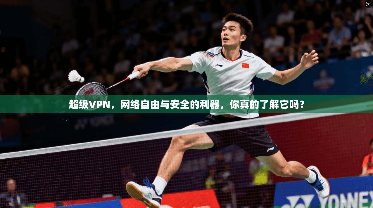 超级VPN，网络自由与安全的利器，你真的了解它吗？