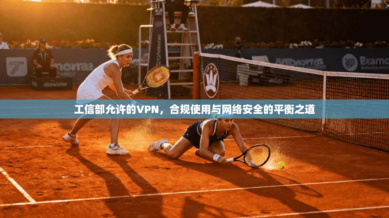 工信部允许的VPN，合规使用与网络安全的平衡之道
