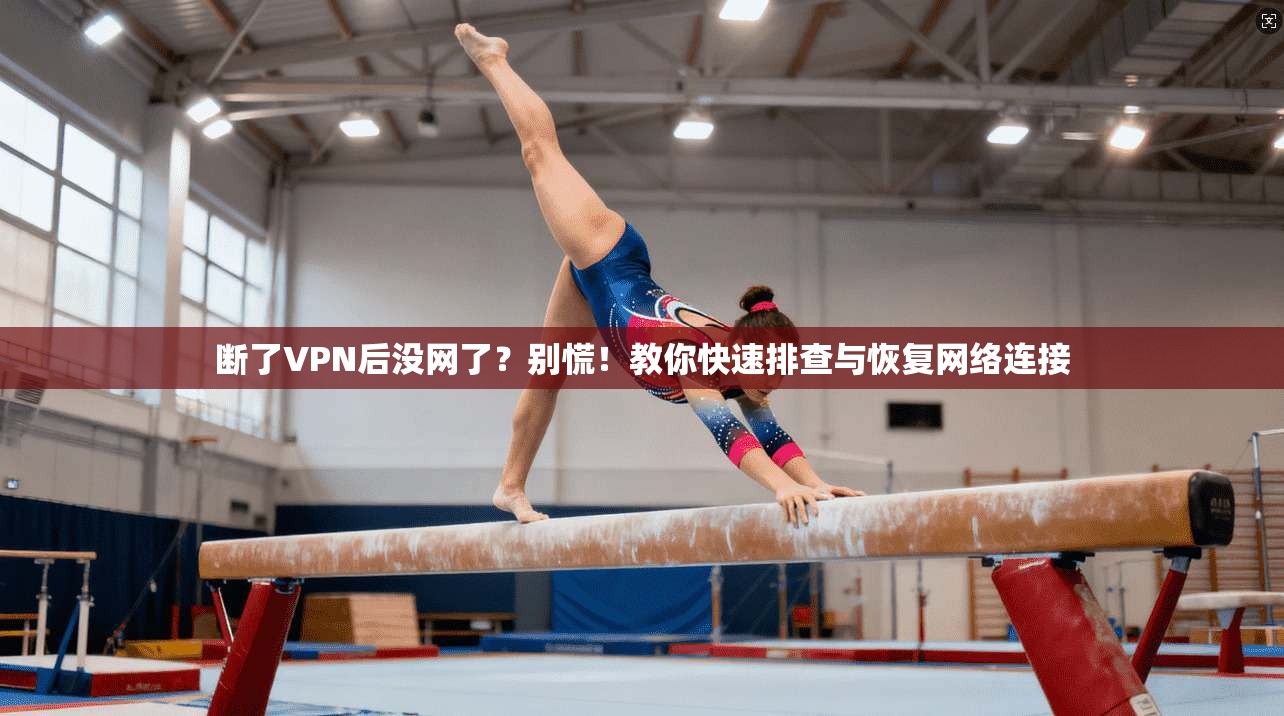 断了VPN后没网了？别慌！教你快速排查与恢复网络连接
