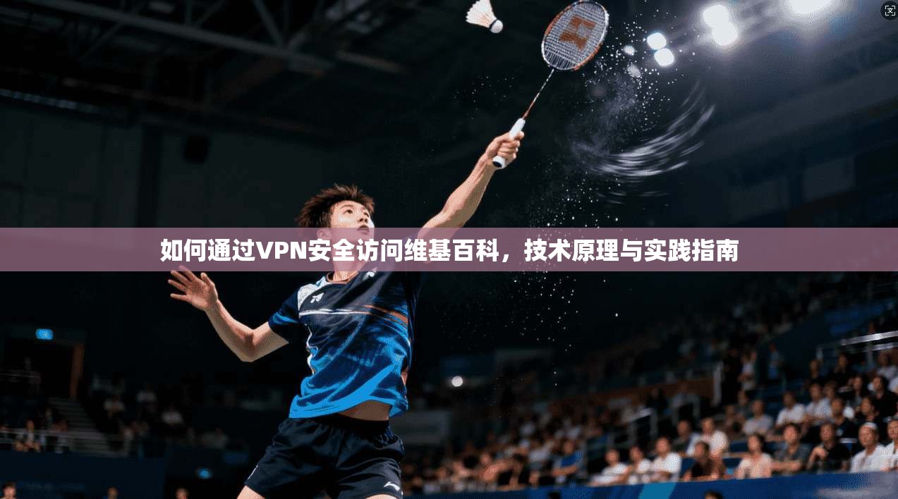 如何通过VPN安全访问维基百科，技术原理与实践指南