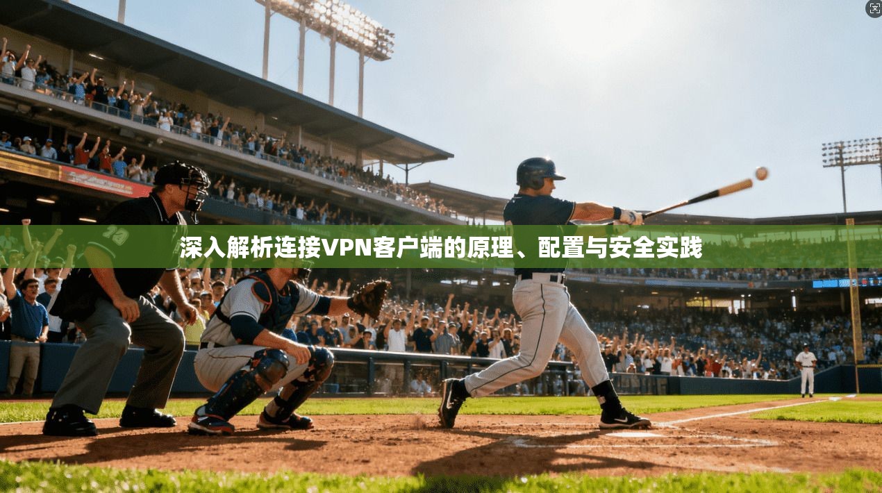 深入解析连接VPN客户端的原理、配置与安全实践
