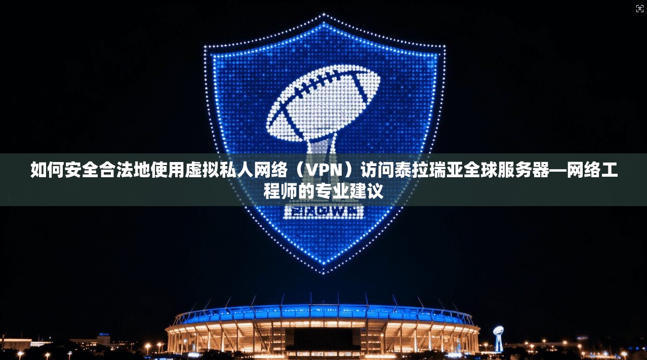 如何安全合法地使用虚拟私人网络（VPN）访问泰拉瑞亚全球服务器—网络工程师的专业建议