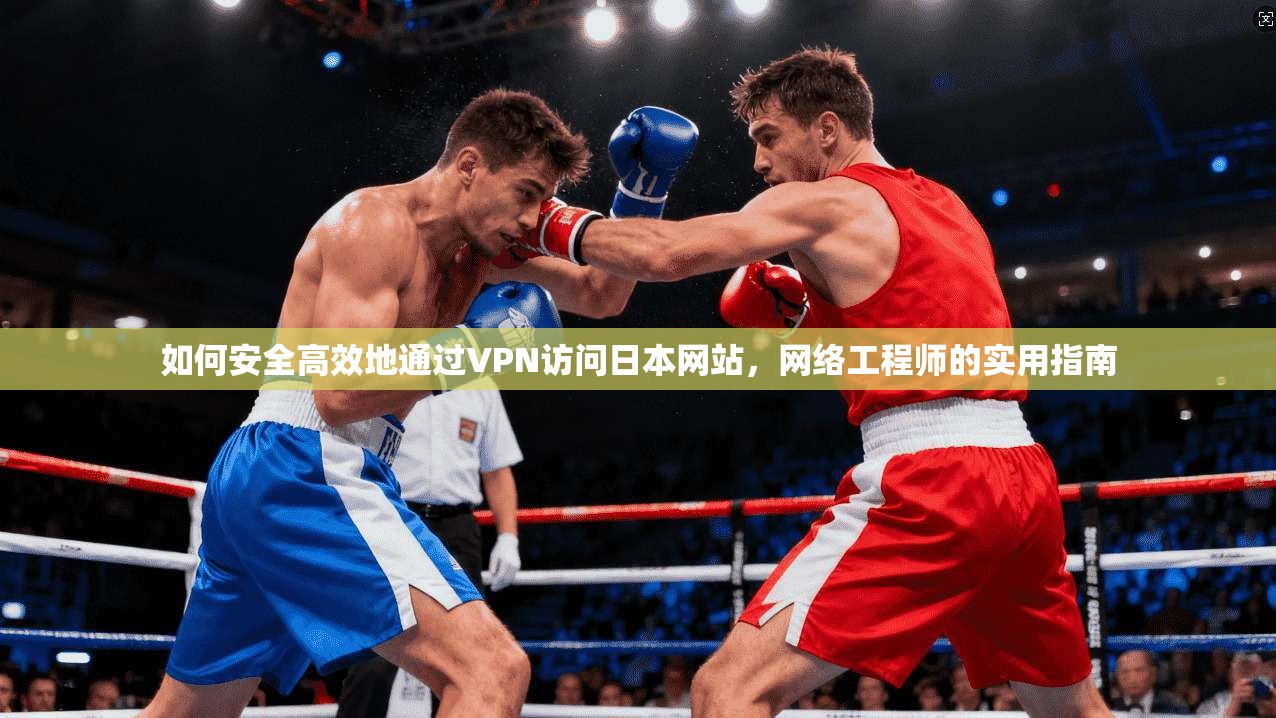如何安全高效地通过VPN访问日本网站，网络工程师的实用指南