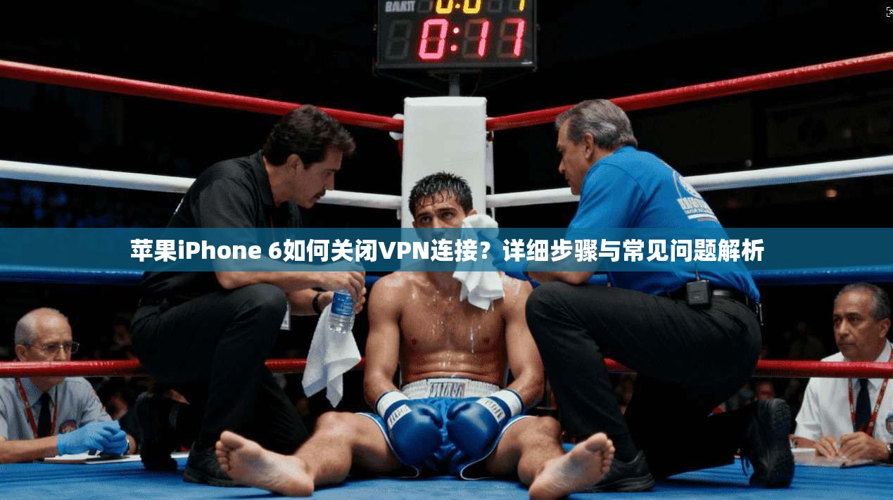 苹果iPhone 6如何关闭VPN连接？详细步骤与常见问题解析