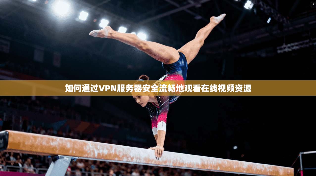 如何通过VPN服务器安全流畅地观看在线视频资源