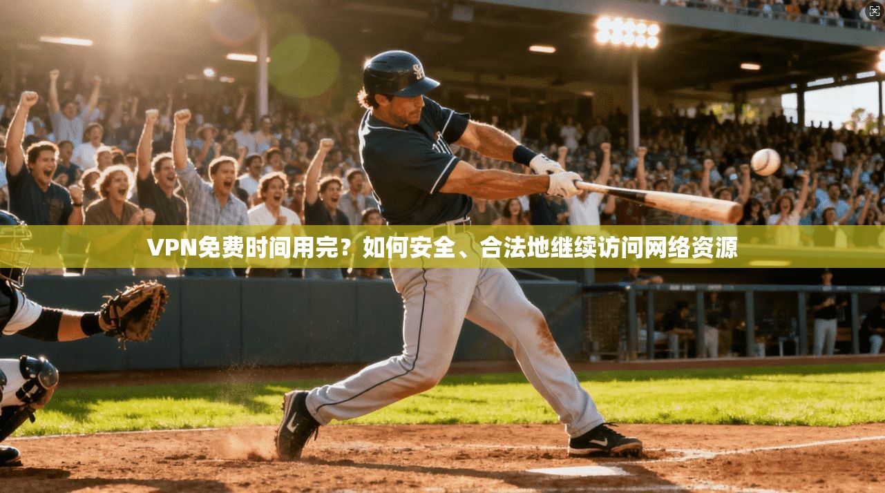 VPN免费时间用完？如何安全、合法地继续访问网络资源
