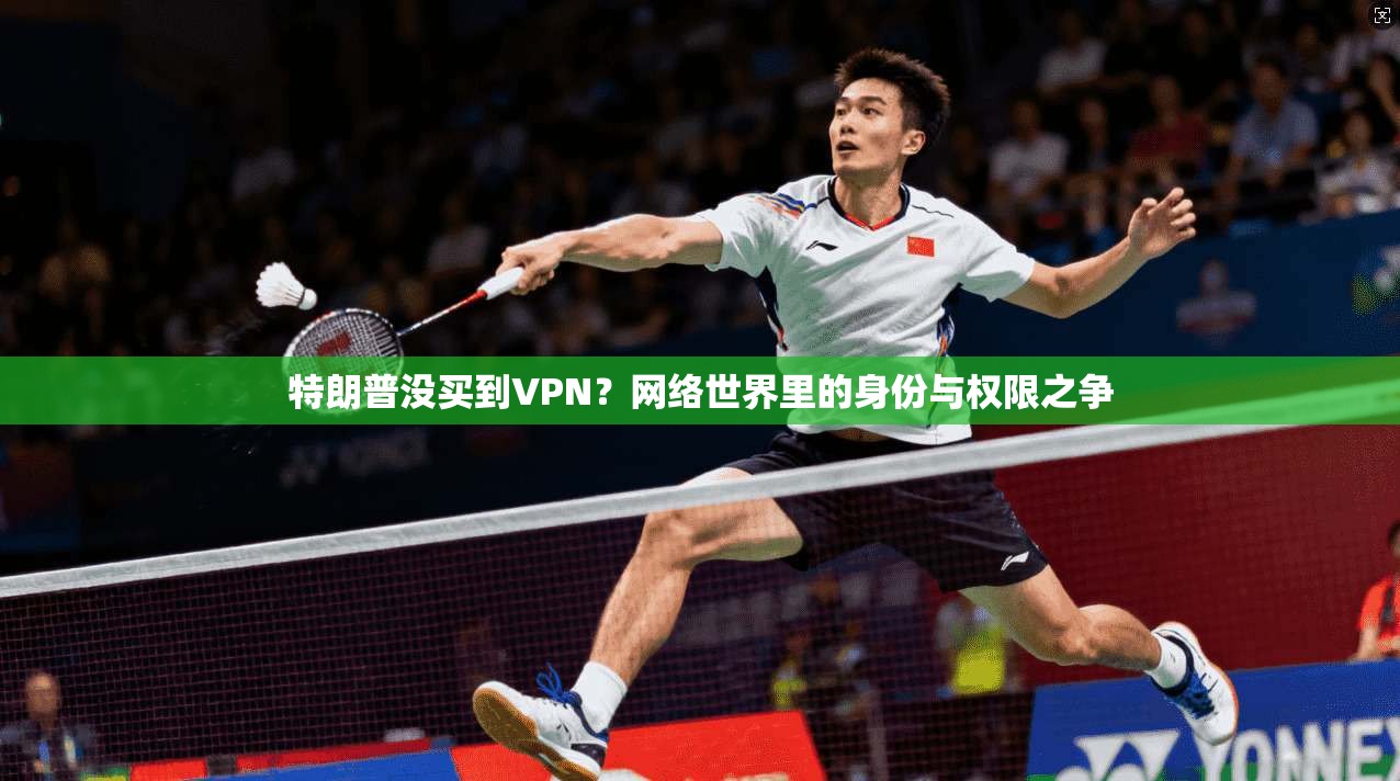特朗普没买到VPN？网络世界里的身份与权限之争