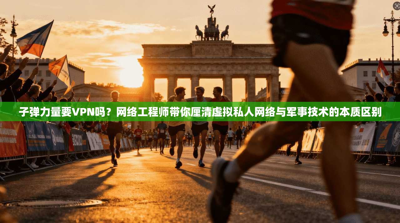子弹力量要VPN吗？网络工程师带你厘清虚拟私人网络与军事技术的本质区别