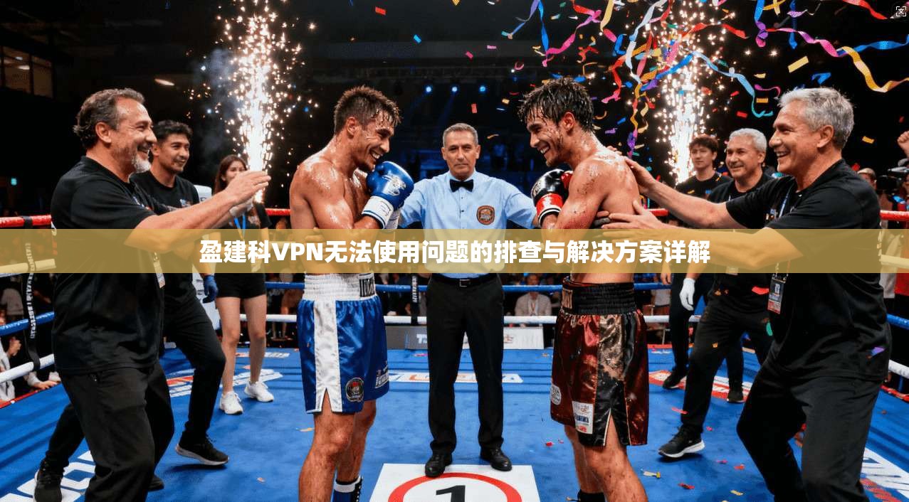 盈建科VPN无法使用问题的排查与解决方案详解