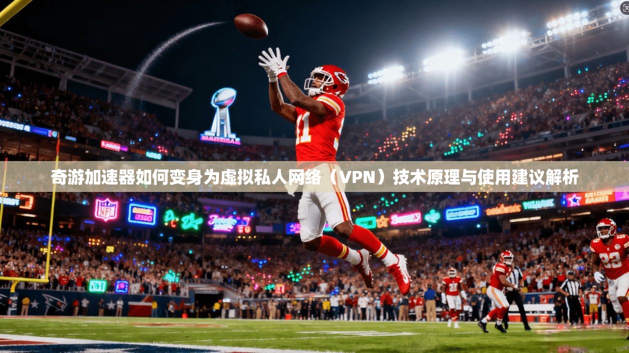 奇游加速器如何变身为虚拟私人网络（VPN）技术原理与使用建议解析