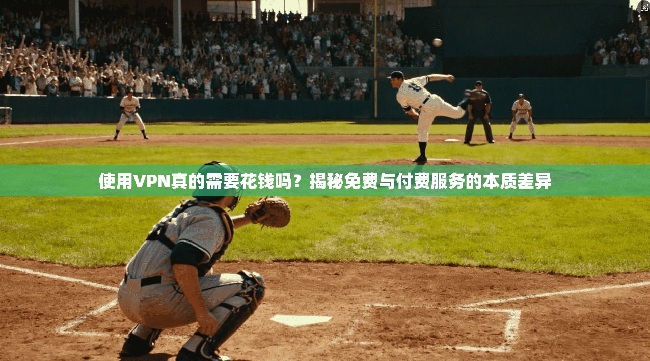 使用VPN真的需要花钱吗？揭秘免费与付费服务的本质差异