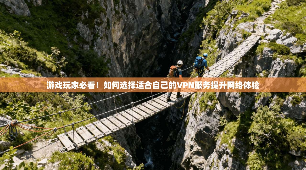游戏玩家必看！如何选择适合自己的VPN服务提升网络体验