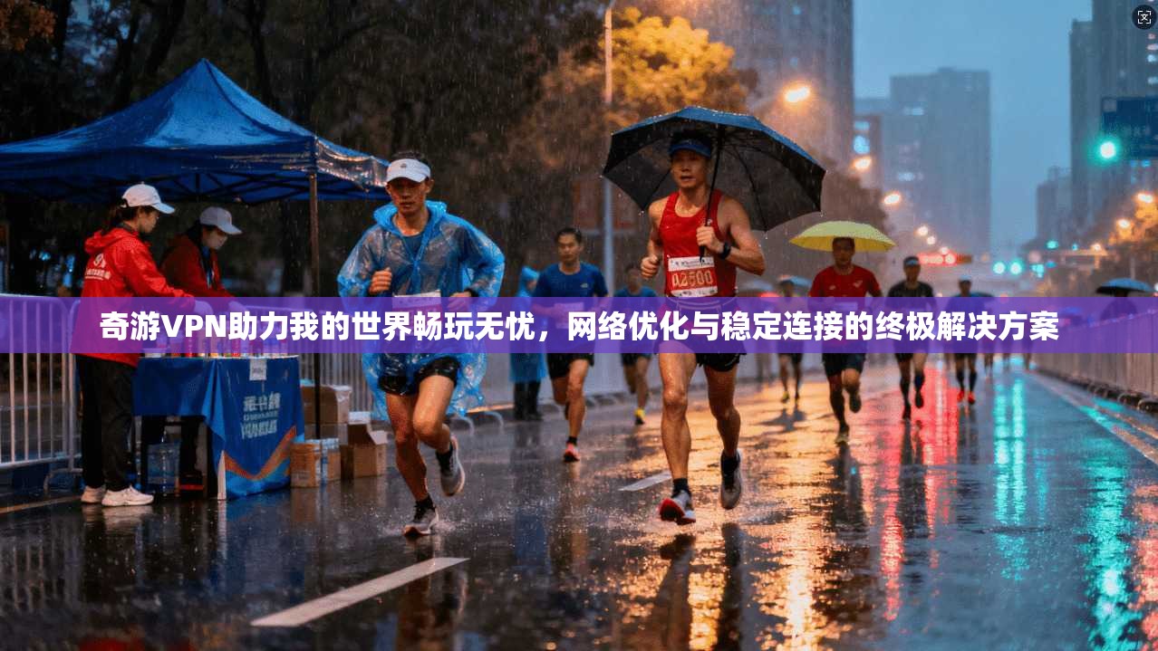 奇游VPN助力我的世界畅玩无忧，网络优化与稳定连接的终极解决方案