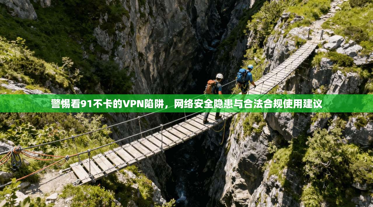 警惕看91不卡的VPN陷阱，网络安全隐患与合法合规使用建议