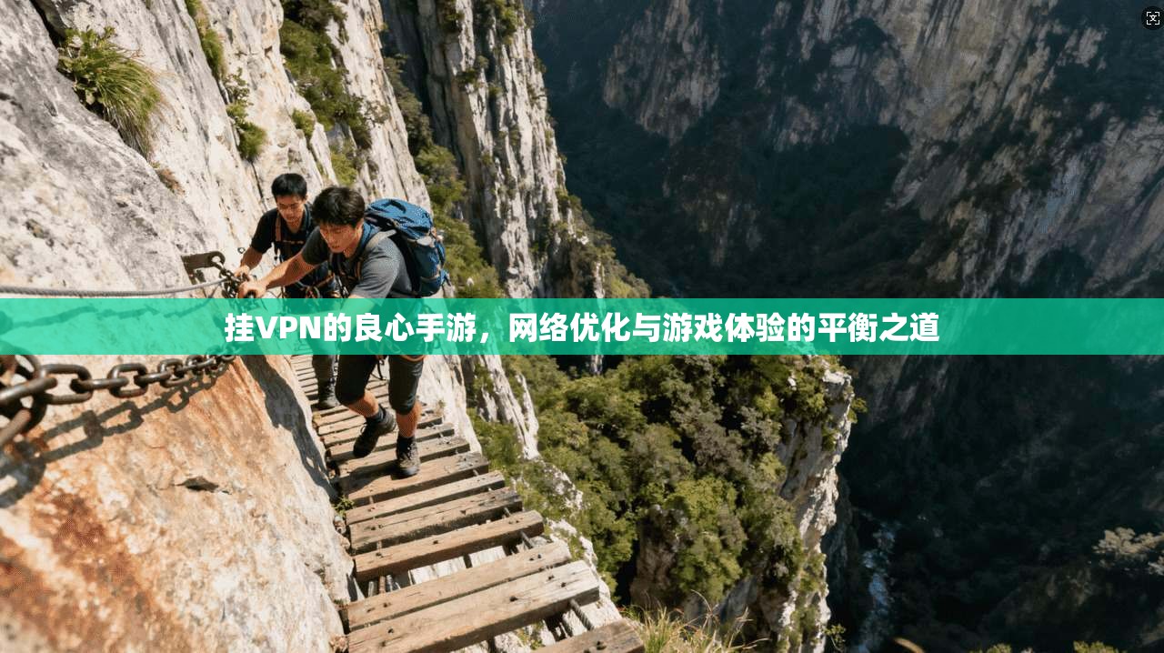 挂VPN的良心手游，网络优化与游戏体验的平衡之道