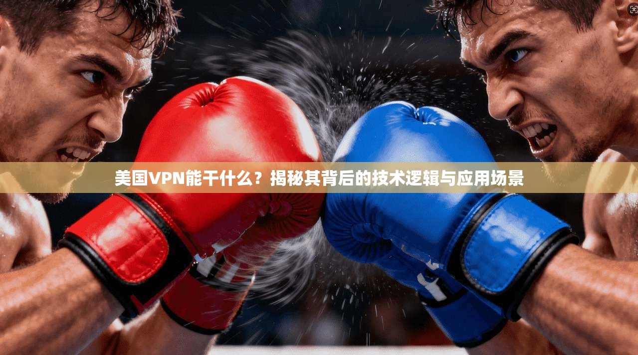 美国VPN能干什么？揭秘其背后的技术逻辑与应用场景