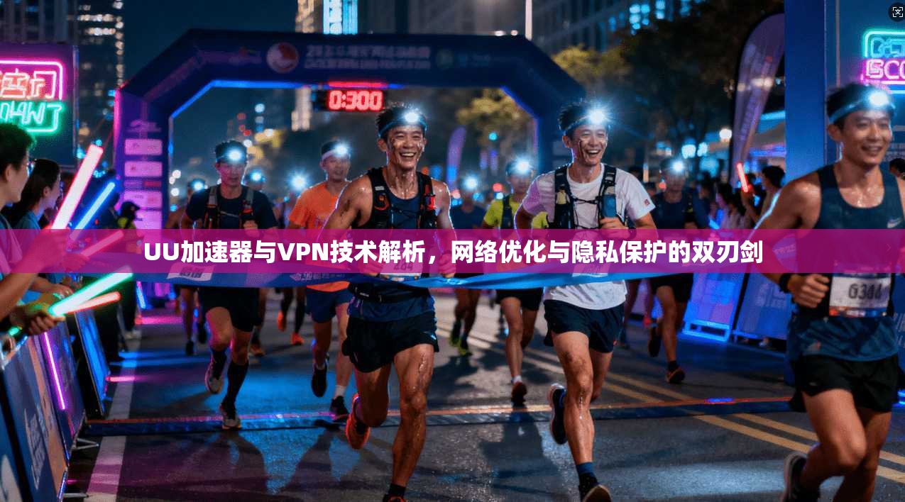 UU加速器与VPN技术解析，网络优化与隐私保护的双刃剑