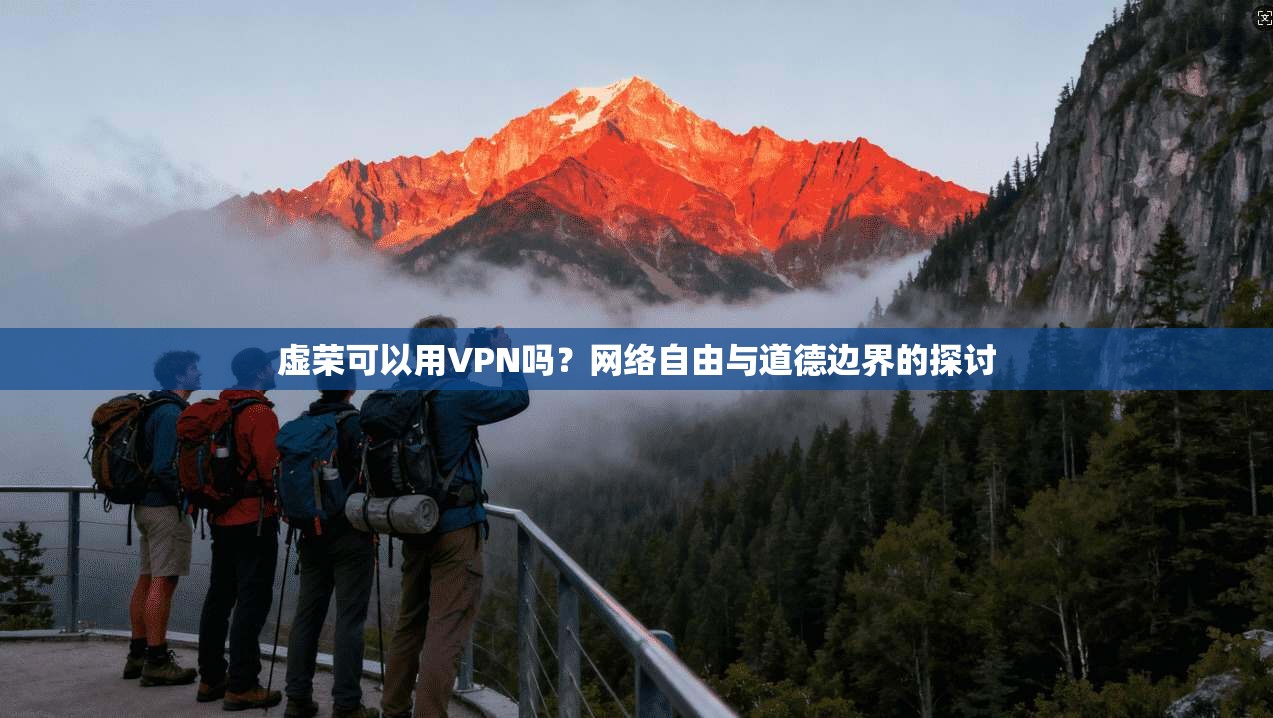 虚荣可以用VPN吗？网络自由与道德边界的探讨