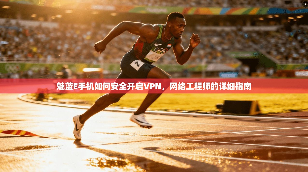 魅蓝E手机如何安全开启VPN，网络工程师的详细指南