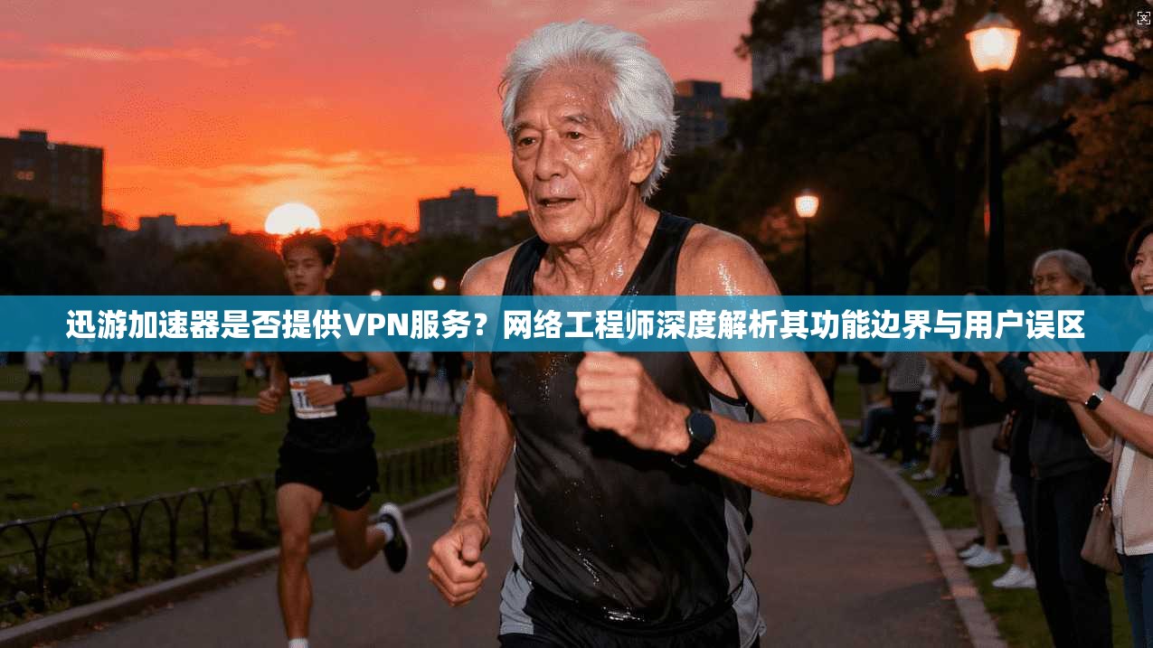 迅游加速器是否提供VPN服务？网络工程师深度解析其功能边界与用户误区
