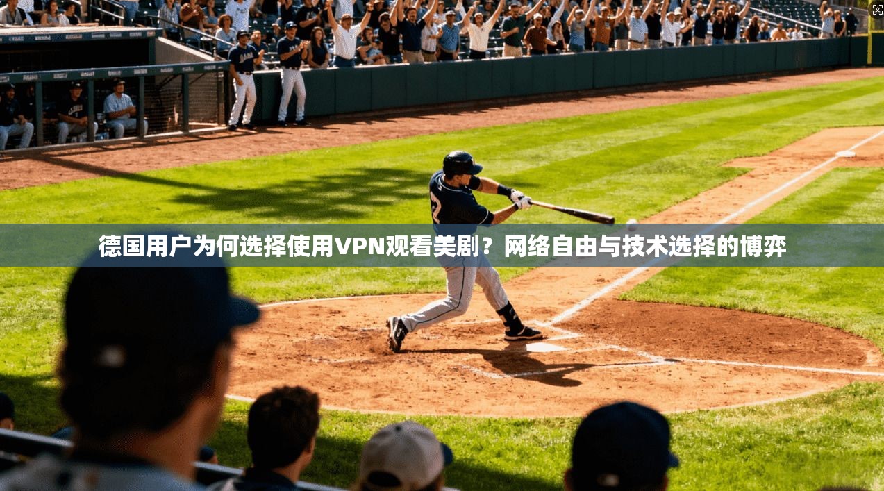 德国用户为何选择使用VPN观看美剧？网络自由与技术选择的博弈