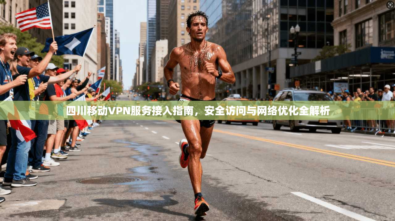 四川移动VPN服务接入指南，安全访问与网络优化全解析