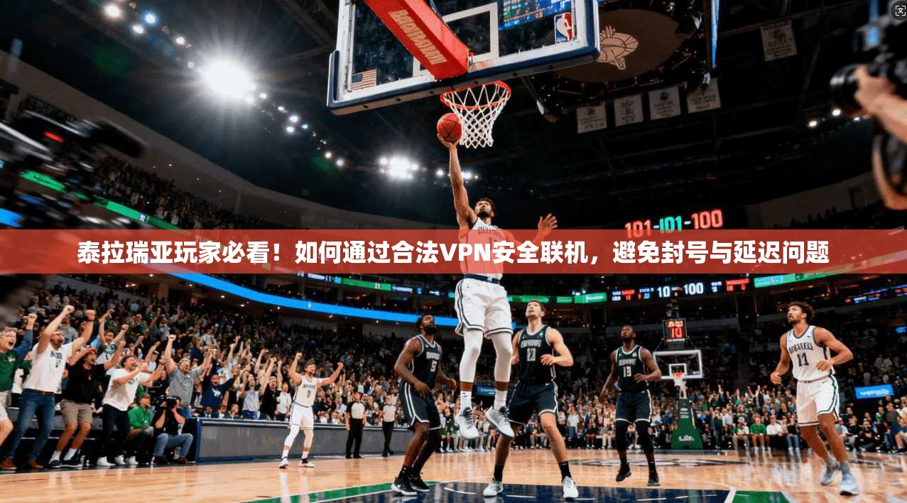 泰拉瑞亚玩家必看！如何通过合法VPN安全联机，避免封号与延迟问题