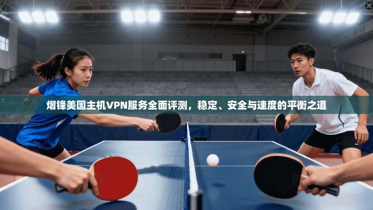 熠锋美国主机VPN服务全面评测，稳定、安全与速度的平衡之道