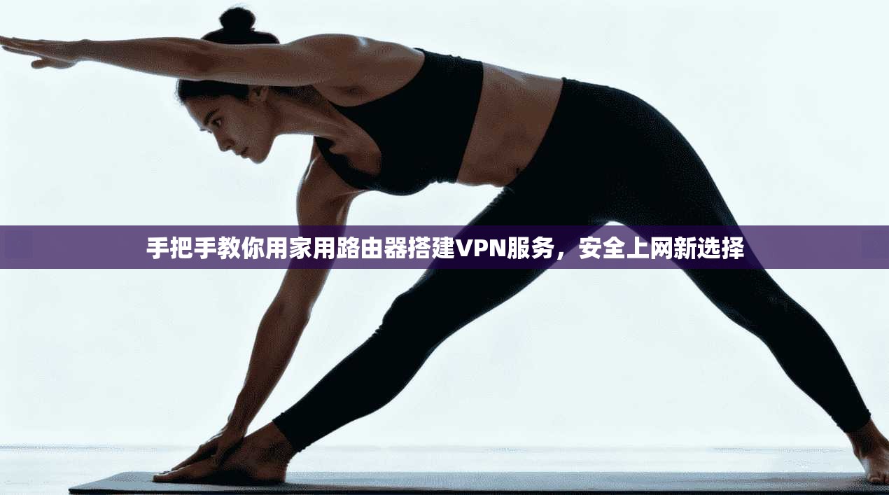 手把手教你用家用路由器搭建VPN服务，安全上网新选择