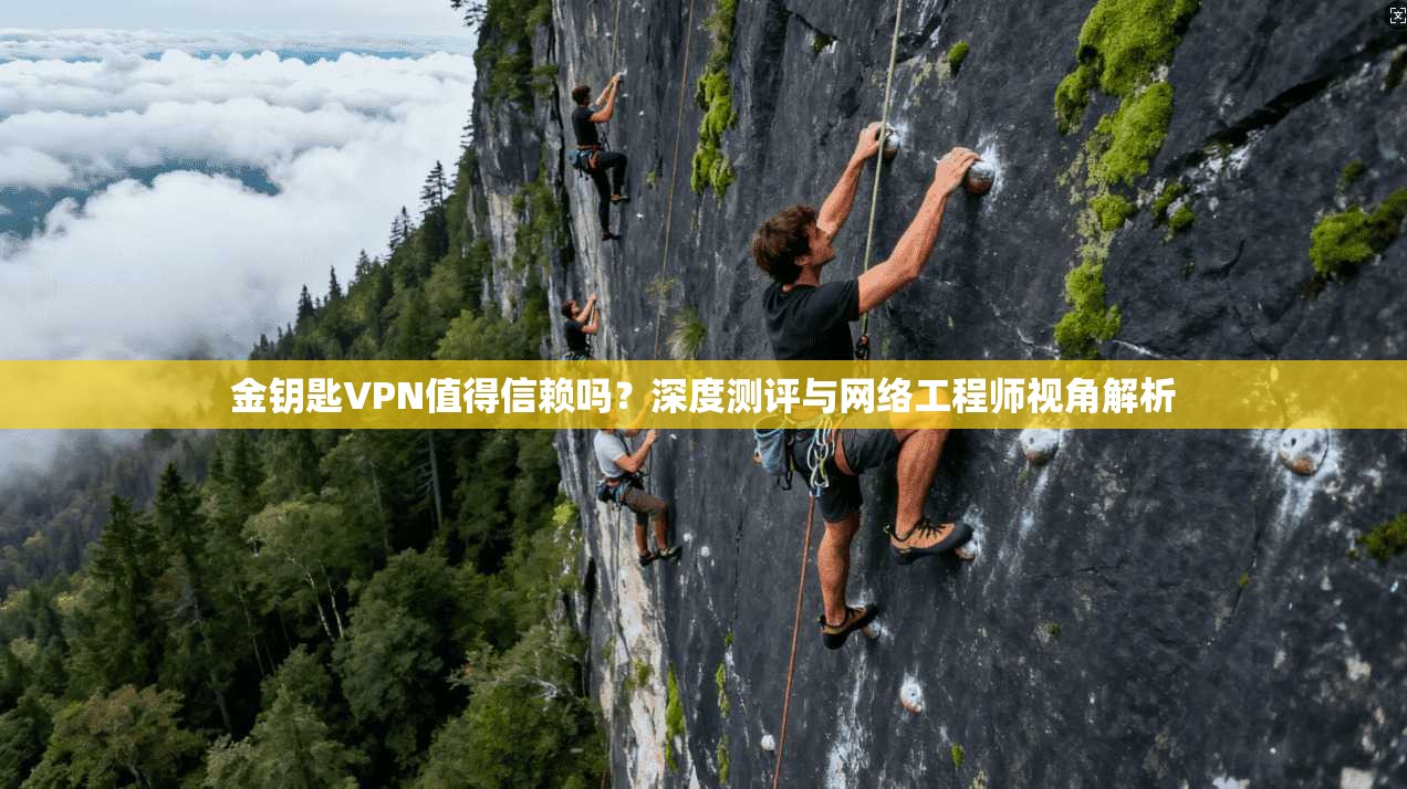 金钥匙VPN值得信赖吗？深度测评与网络工程师视角解析