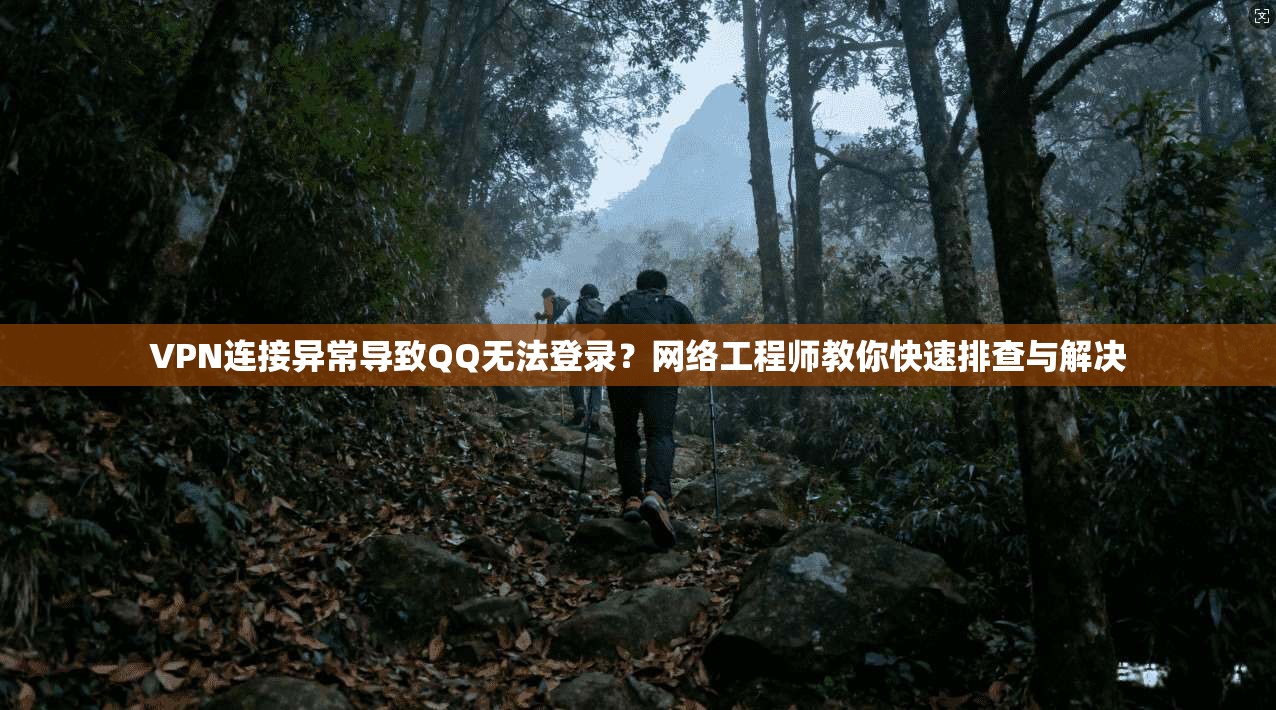 VPN连接异常导致QQ无法登录？网络工程师教你快速排查与解决