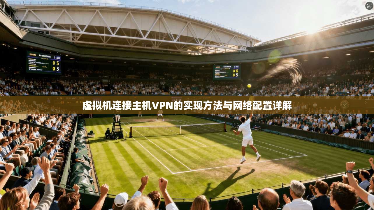 虚拟机连接主机VPN的实现方法与网络配置详解