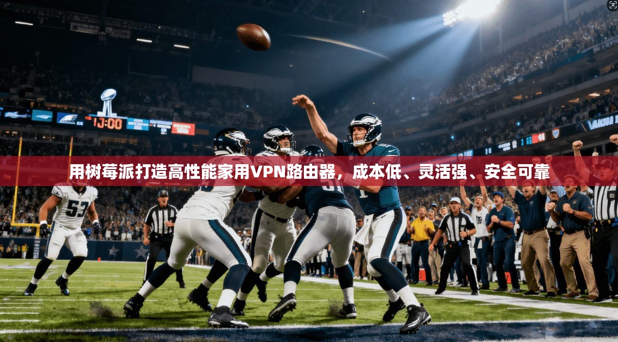 用树莓派打造高性能家用VPN路由器，成本低、灵活强、安全可靠