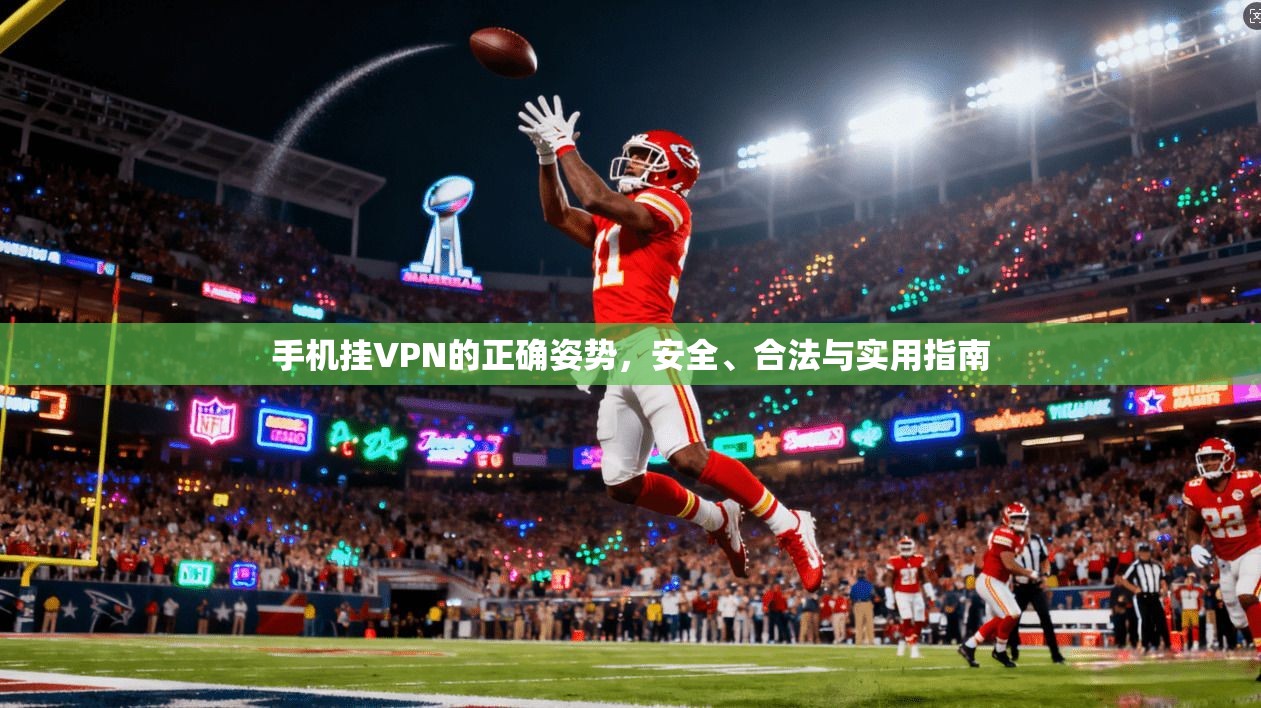 手机挂VPN的正确姿势，安全、合法与实用指南