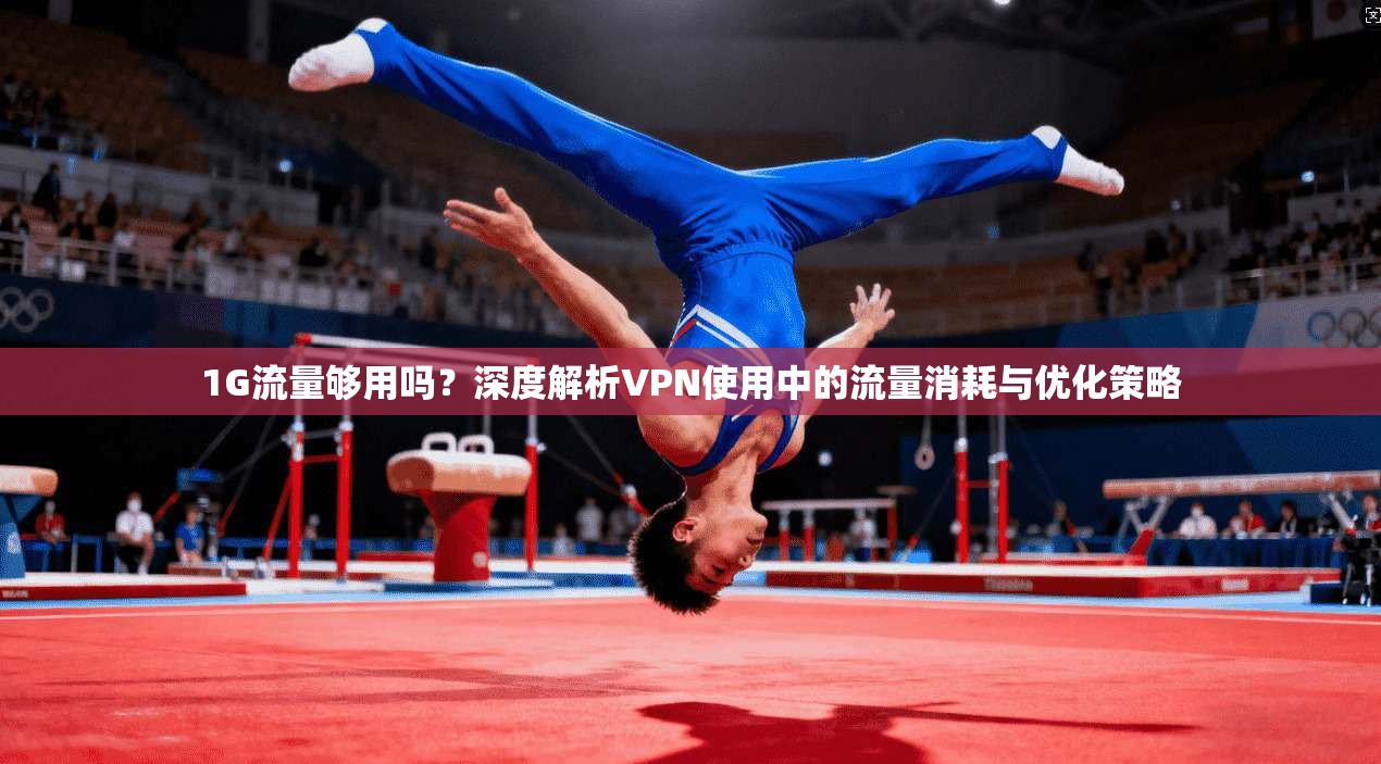 1G流量够用吗？深度解析VPN使用中的流量消耗与优化策略