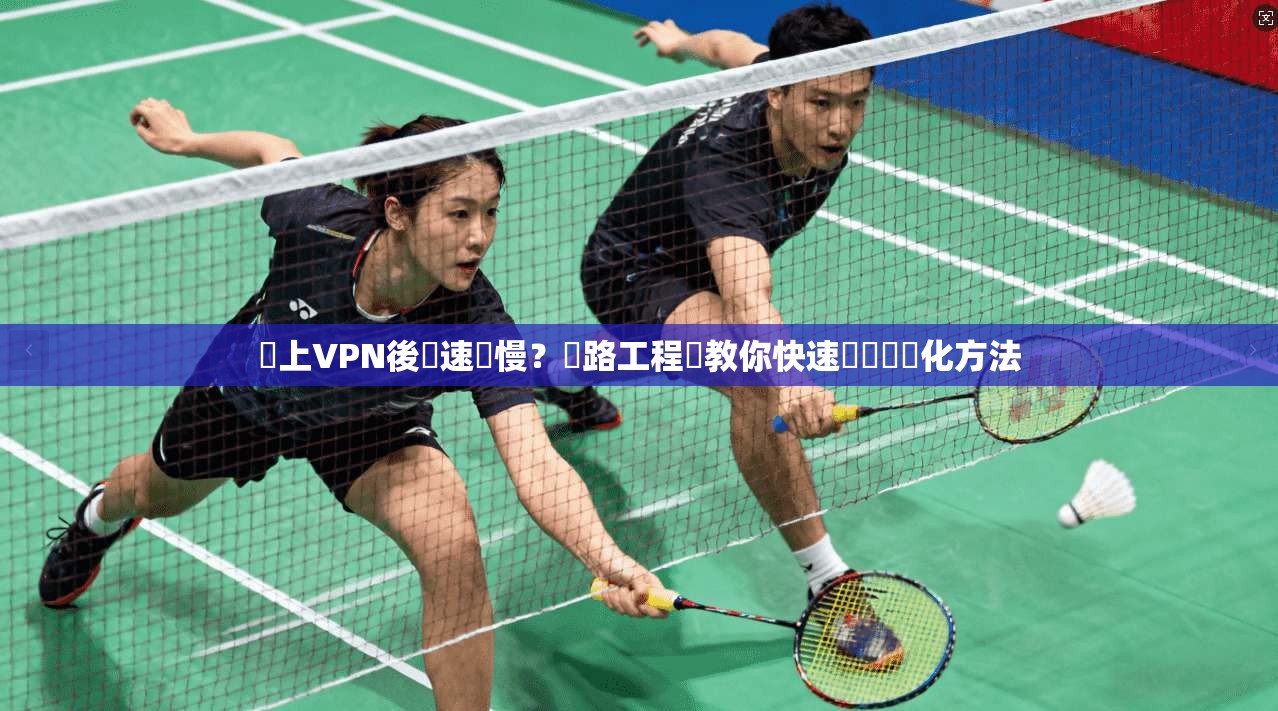 連上VPN後網速變慢？網路工程師教你快速診斷與優化方法