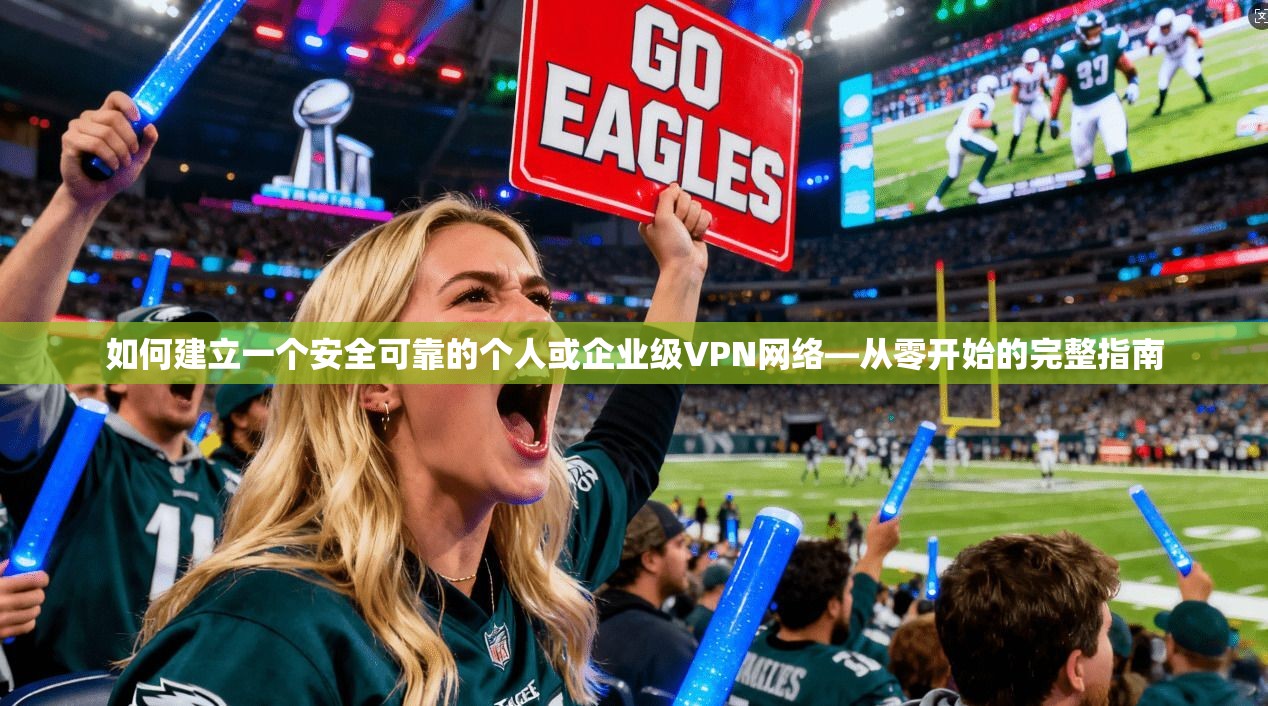 如何建立一个安全可靠的个人或企业级VPN网络—从零开始的完整指南