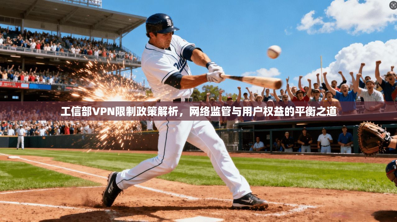 工信部VPN限制政策解析，网络监管与用户权益的平衡之道