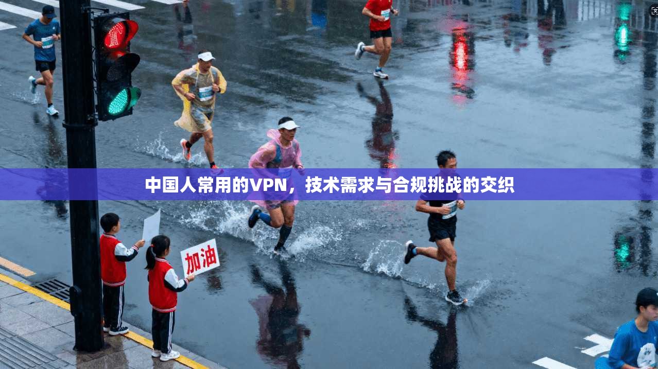 中国人常用的VPN，技术需求与合规挑战的交织