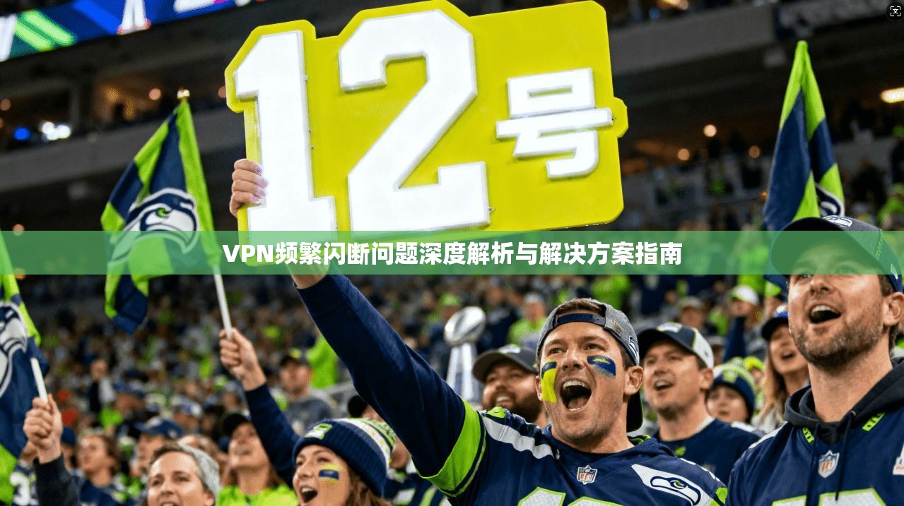 VPN频繁闪断问题深度解析与解决方案指南