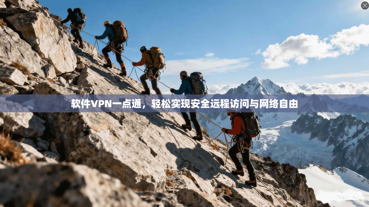 软件VPN一点通，轻松实现安全远程访问与网络自由