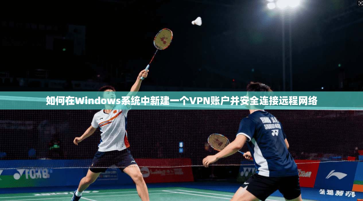如何在Windows系统中新建一个VPN账户并安全连接远程网络